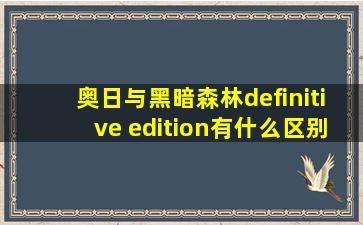 奥日与黑暗森林definitive edition有什么区别